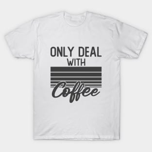 only deal with coffee T-Shirt